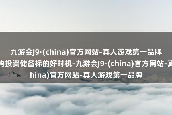 九游会J9·(china)官方网站-真人游戏第一品牌这个技巧恰是机构投资储备标的好时机-九游会J9·(china)官方网站-真人游戏第一品牌