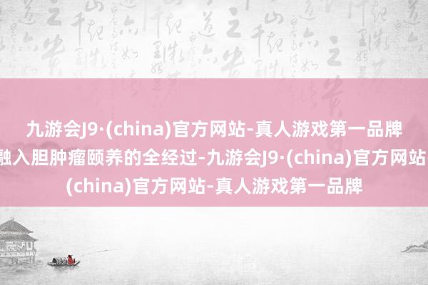 九游会J9·(china)官方网站-真人游戏第一品牌将中医药脾气疗法融入胆肿瘤颐养的全经过-九游会J9·(china)官方网站-真人游戏第一品牌
