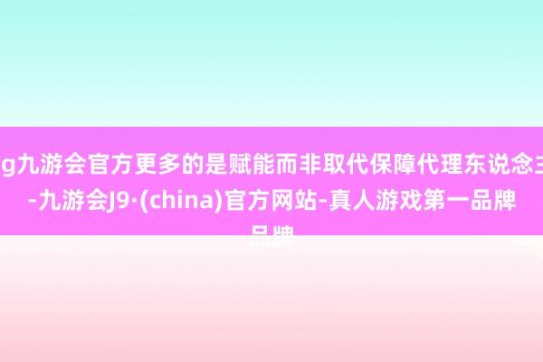 ag九游会官方更多的是赋能而非取代保障代理东说念主-九游会J9·(china)官方网站-真人游戏第一品牌