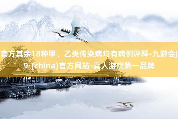 官方其余18种甲、乙类传染病均有病例评释-九游会J9·(china)官方网站-真人游戏第一品牌
