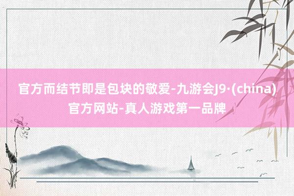 官方而结节即是包块的敬爱-九游会J9·(china)官方网站-真人游戏第一品牌