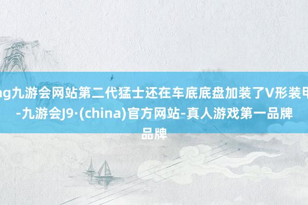 ag九游会网站第二代猛士还在车底底盘加装了V形装甲-九游会J9·(china)官方网站-真人游戏第一品牌