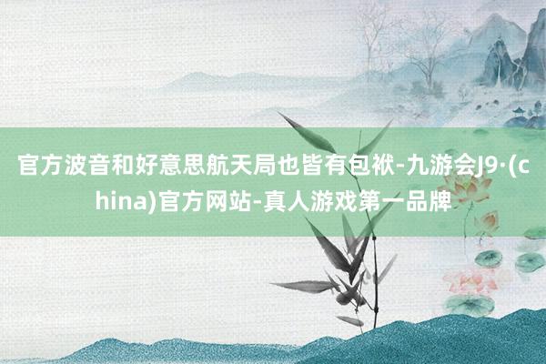 官方波音和好意思航天局也皆有包袱-九游会J9·(china)官方网站-真人游戏第一品牌