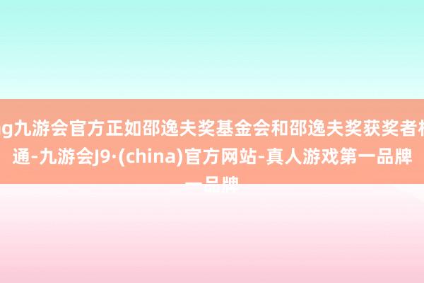 ag九游会官方正如邵逸夫奖基金会和邵逸夫奖获奖者相通-九游会J9·(china)官方网站-真人游戏第一品牌