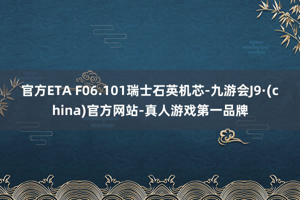 官方ETA F06.101瑞士石英机芯-九游会J9·(china)官方网站-真人游戏第一品牌